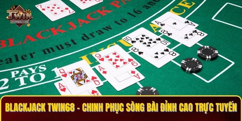 Blackjack TWIN68 – Chinh Phục Sòng Bài Đỉnh Cao Trực Tuyến