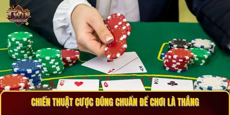 Chiến thuật cược đúng chuẩn để chơi là thắng