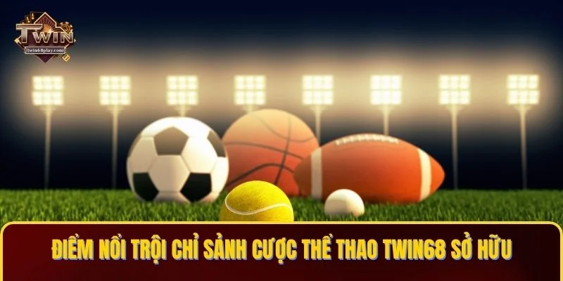 Điểm nổi trội chỉ sảnh cược Thể thao TWIN68 sở hữu