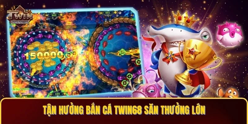 Tận hưởng Bắn cá TWIN68 săn thưởng lớn