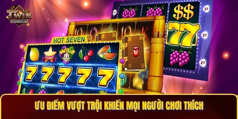 Ưu điểm vượt trội khiến mọi người chơi thích